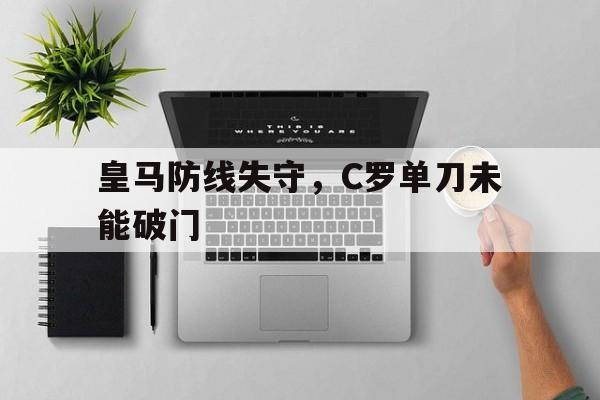 皇马防线失守，C罗单刀未能破门