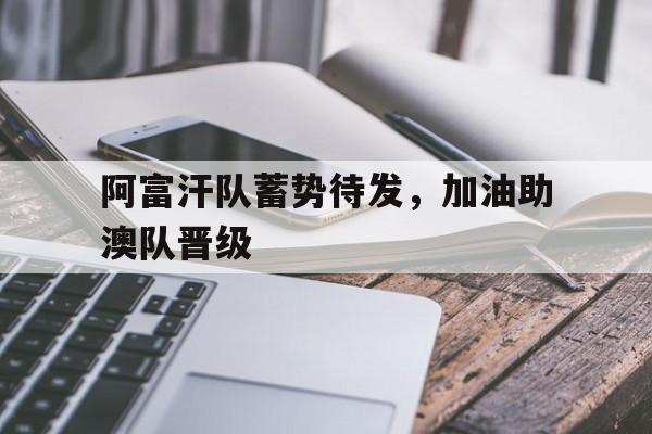 阿富汗队蓄势待发，加油助澳队晋级