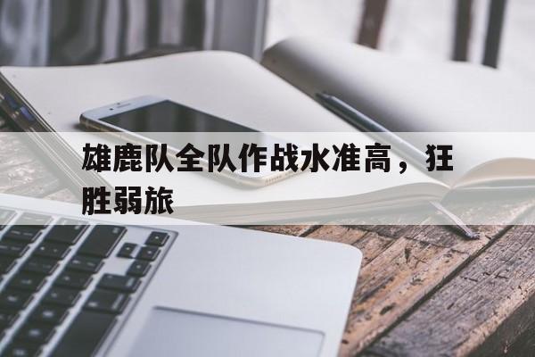 雄鹿队全队作战水准高，狂胜弱旅的简单介绍