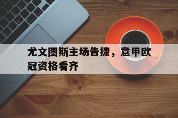 尤文图斯主场告捷，意甲欧冠资格看齐