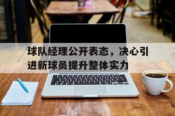 包含球队经理公开表态，决心引进新球员提升整体实力的词条