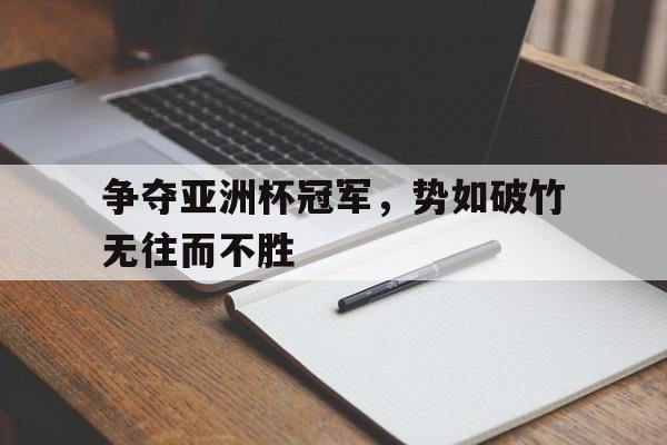 关于争夺亚洲杯冠军，势如破竹无往而不胜的信息
