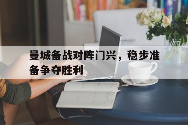 曼城备战对阵门兴，稳步准备争夺胜利的简单介绍