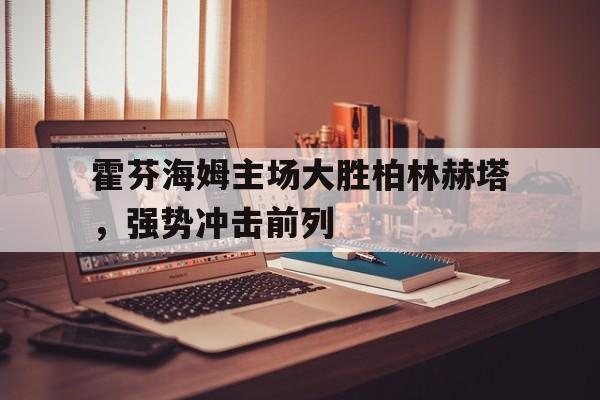 关于霍芬海姆主场大胜柏林赫塔，强势冲击前列的信息