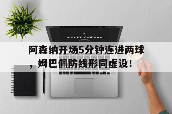 阿森纳开场5分钟连进两球，姆巴佩防线形同虚设！