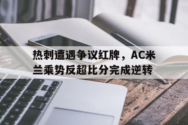 热刺遭遇争议红牌，AC米兰乘势反超比分完成逆转