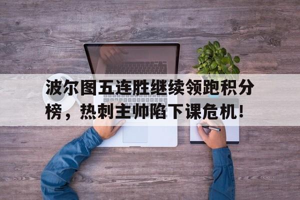 波尔图五连胜继续领跑积分榜，热刺主帅陷下课危机！波尔图ds足球