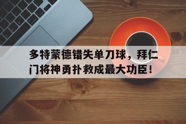 多特蒙德错失单刀球，拜仁门将神勇扑救成最大功臣！