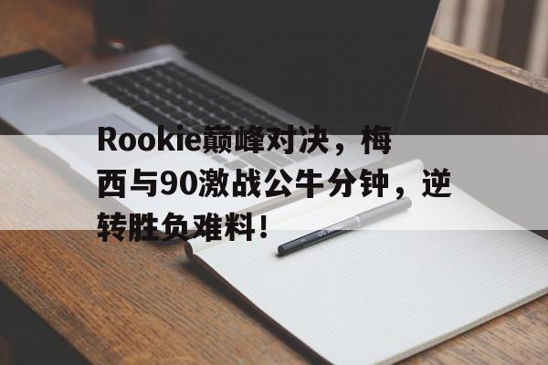 Rookie巅峰对决，梅西与90激战公牛分钟，逆转胜负难料！的简单介绍